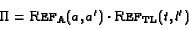 \begin{displaymath}\begin{array}{l}
\Pi=\text{\sc Ref}_{\text{A}}(a,a')\cdot\text{\sc Ref}_{\text{TL}}(t,l')
\end{array}\end{displaymath}